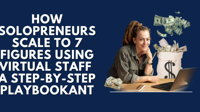 How Solopreneurs Scale to 7 Figures Using Virtual Staff — A Step-by-Step Playbook