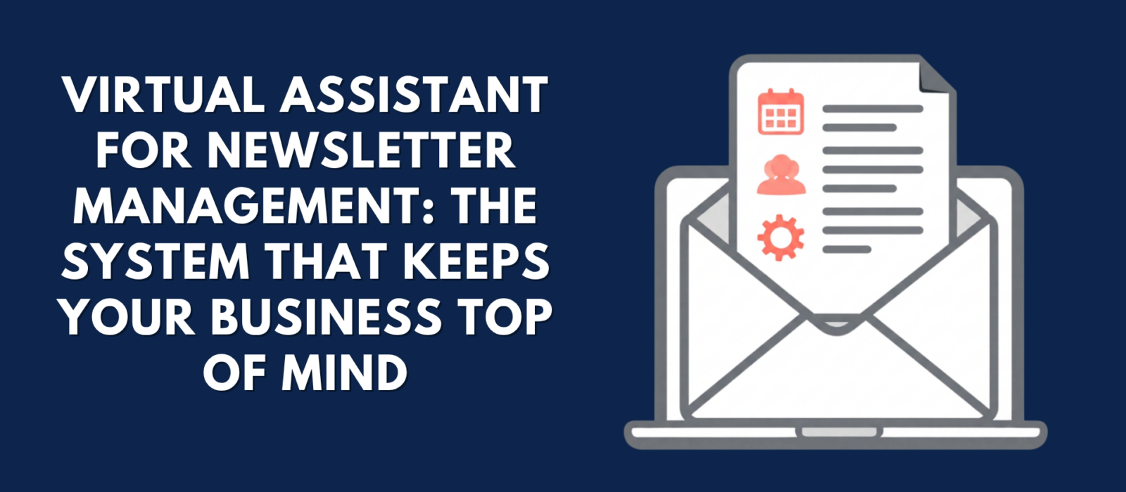 Graphic with a dark blue background featuring an illustration of an open newsletter on a laptop and text reading: "VIRTUAL ASSISTANT FOR NEWSLETTER MANAGEMENT: THE SYSTEM THAT KEEPS YOUR BUSINESS TOP OF MIND"